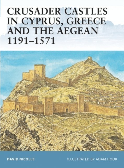 David Nicolle - Crusader Castles in Cyprus, Greece and the Aegean 1191–1571, E-bok