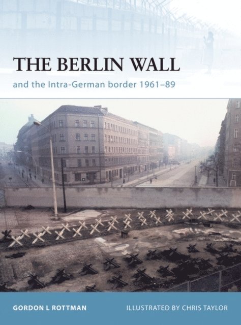 Gordon L. Rottman - Berlin Wall and the Intra-German Border 1961-89, E-bok