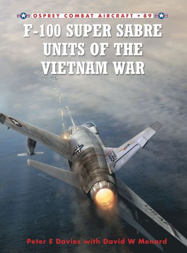 F-100 Super Sabre Units of the Vietnam War by Peter E Davies, Peter E Davies
