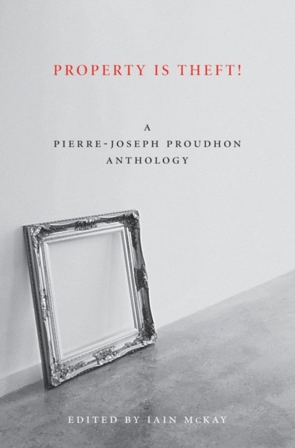 Pierre-Joseph Proudhon, Iain McKay - Property Is Theft!, E-bok