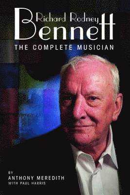 Anthony Meredith - Richard Rodney Bennett: The Complete Musician, Inbunden