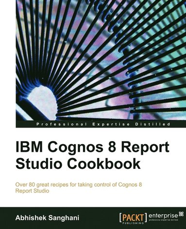 IBM Cognos 8 Report Studio Cookbook: Over 80 great recipes for taking control of Cognos 8 Report Studio av Abhishek Sanghani