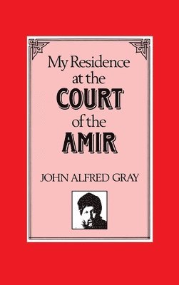 John Alfred Gray - My Residence at the Court of the Amir, Inbunden
