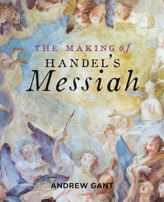 Making of Handel's Messiah, The av Andrew Gant