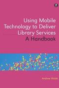Using Mobile Technology to Deliver Library Services: A Handbook