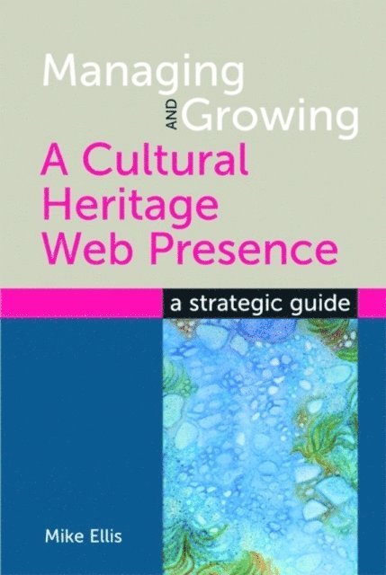 Mike Ellis - Managing and Growing a Cultural Heritage Web Presence, E-bok