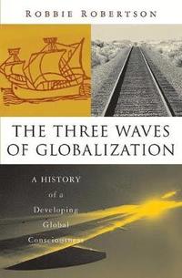The Three Waves of Globalization: A History of a Developing Global Consciousness