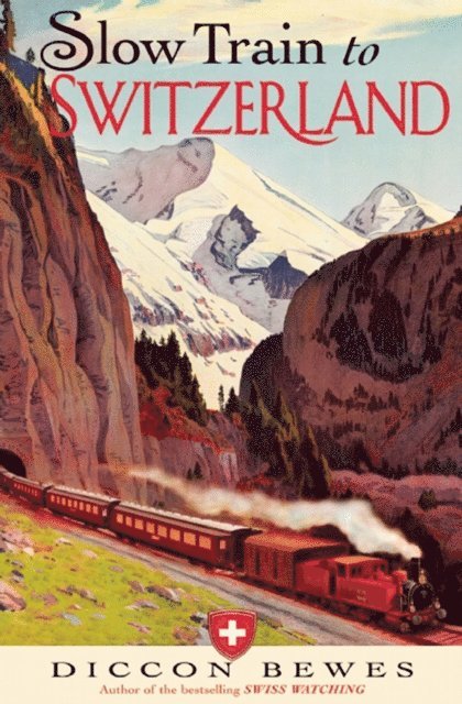 Diccon Bewes - Slow Train to Switzerland, E-bok