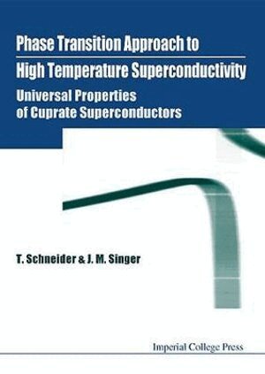 T Schneider, J M Singer - PHASE TRANSITION APPROACH TO HIGH TEMPERATURE SUPERCONDUCTIVITY - UNIVERSAL PROPERTIES OF CUPRATE SUPERCONDUCTORS, Inbunden