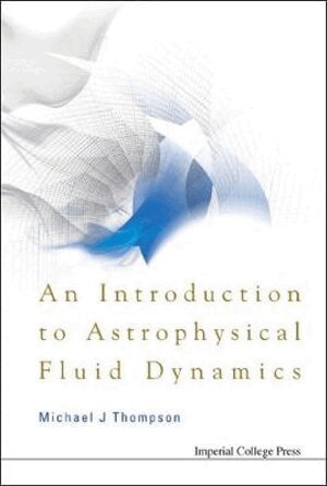 Michael J Thompson - INTRODUCTION TO ASTROPHYSICAL FLUID DYNAMICS, AN, Inbunden