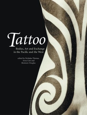 Tattoo: Bodies, Art and Exchange in the Pacific and the West by Nicholas Thomas, Anna Cole
