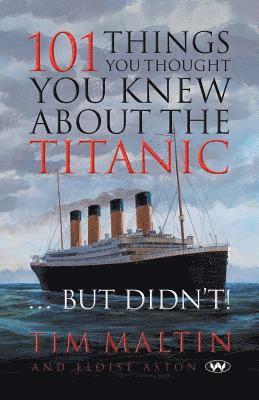 101 Things You Thought You Knew About the Titanic ... But Didn't av Tim Maltin, Eloise Aston, Tim Malton