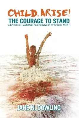 Jane N. Dowling - Child, Arise!: The Courage to Stand. A Spiritual Handbook for Survivors of Sexual Abuse, Häftad. Tillgänglighet: Lägg i varukorg