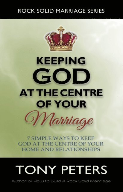 Tony Peters - Keeping God At The Centre Of Your Marriage: 7 Simple Ways To Keep God At The Centre Of Your Home And Relationships, E-bok
