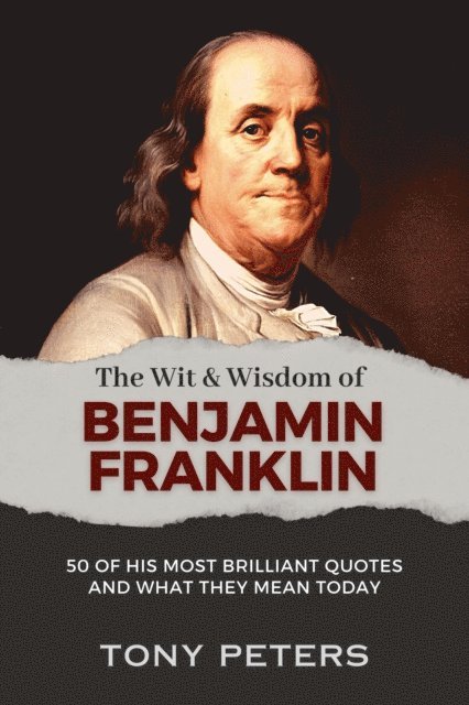 Tony Peters - Wit and Wisdom of Benjamin Franklin: 50 of His Most Brilliant Quotes and What They Mean Today, E-bok