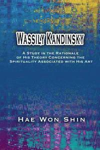 Hae Won Shin - Wassily Kandinsky: A Study in the Rationale of His Theory Concerning the Spirituality Associated with His Art, Häftad. Tillgänglighet: Lägg i varukorg