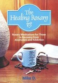The Healing Rosary: Rosary Meditations for Those in Recovery from Alcoholism and Addiction