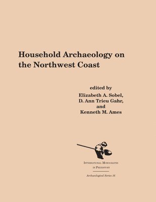 Elizabeth A. Sobel, D. Ann Trieu Gahr, Kenneth A. Ames - Household Archaeology on the Northwest Coast, Häftad