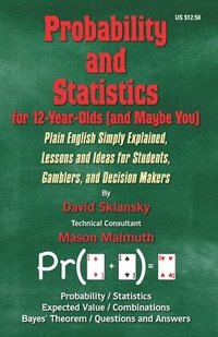 Probability and Statistics for 12-Year-Olds (and Maybe You): Plain English Simply Explained, Lessons and Ideas for Students, Gamblers, and Decision Ma