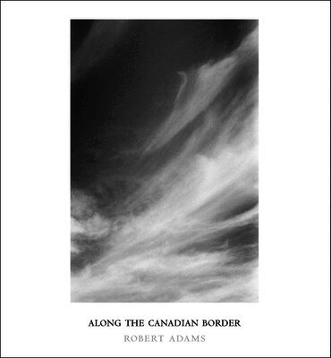 Adams, Robert - Robert Adams: Along the Canadian Border, Inbunden