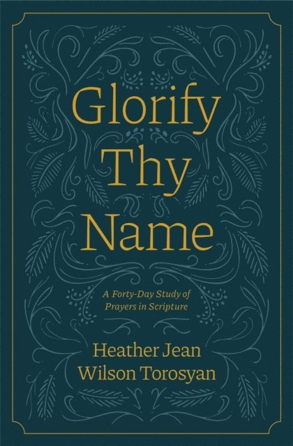 Heather Torosyan - Glorify Thy Name: A Forty-Day Study of Prayers in Scripture, E-bok