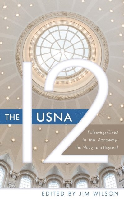 John Knubel, Cal Dunlap, Doug Powell, Myles Lorenzen, Otto Helweg, Dave Wilson, Lee R. Bendell, Herb Sprague, Robert Greenman, Larry Yandell, Jim Wilson - USNA 12: Following Christ in the Academy, the Navy, and Beyond, E-bok