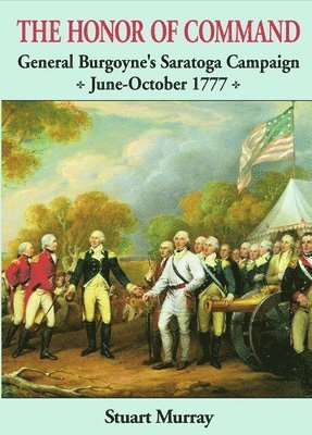 Stuart Murray - Honor of Command: General Burgoyne's Saratoga Campaign June-October 1777, Häftad