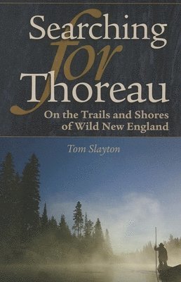 Tom Slayton - Searching for Thoreau: On the Trails and Shores of Wild New England, Häftad