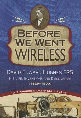 Ivor Hughes, David Evans - Before We Went Wireless: David Edward Hughes, His Life, Inventions and Discoveries 1831-1900, Häftad