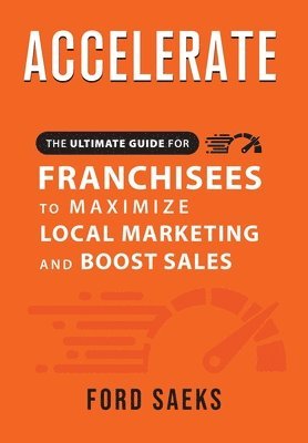 Ford Saeks - ACCELERATE The Ultimate Guide for FRANCHISEES to Maximize Local Marketing and Boost Sales, Inbunden