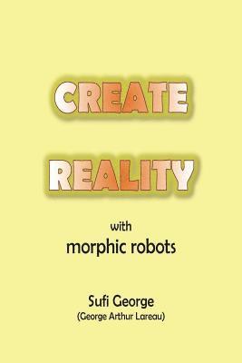 Sufi George - Create Reality with Morphic Robots: A No-Nonsense Scientific Basis, Häftad