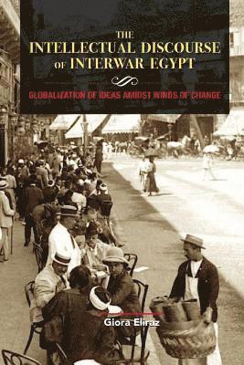 Giora Eliraz - The Intellectual Discourse of Interwar Egypt: Globalization of Ideas Amidst Winds of Change, Häftad