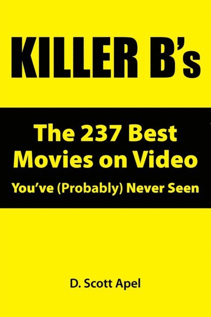 D. Scott Apel - Killer B's: The 237 Best Movies on Video You've (Probably) Never Seen, E-bok