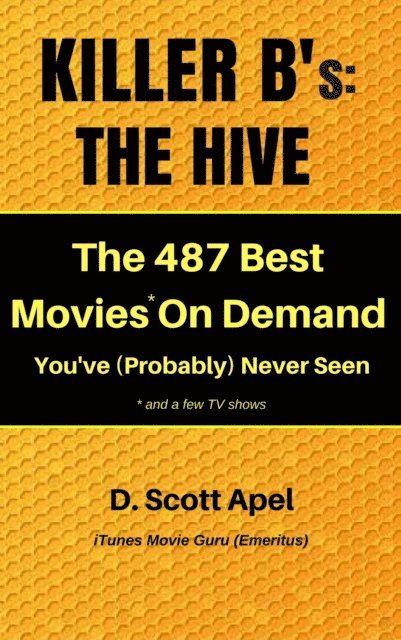 D. Scott Apel - Killer B's: The Hive -- The 487 Best Movies* On Demand You've (Probably) Never Seen *and a few TV Shows, E-bok