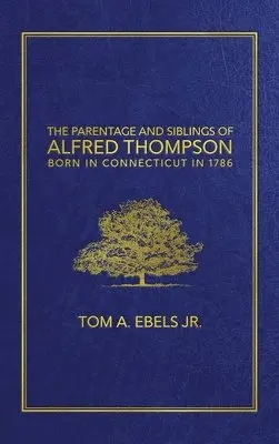 Tom A Ebels Jr - Parentage and Siblings of Alfred Thompson Born in Connecticut in 1786, Inbunden. Tillgänglighet: Lägg i varukorg
