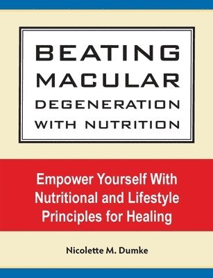Nicolette M. Dumke - Beating Macular Degeneration With Nutrition: Empower Yourself With Nutritional and Lifestyle Principles for Healing, Häftad. Tillgänglighet: Lägg i varukorg