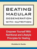 Beating Macular Degeneration With Nutrition: Empower Yourself With Nutritional and Lifestyle Principles for Healing
