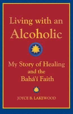 Joyce B. Lakewood - Living with an Alcoholic: My Story of Healing and the Baha'i Faith, Häftad