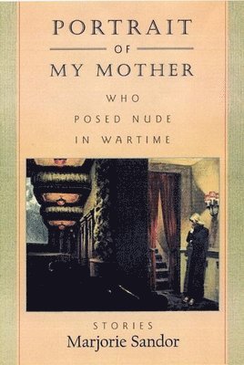 Marjorie Sandor - Portrait of My Mother, Who Posed Nude in Wartime, Inbunden