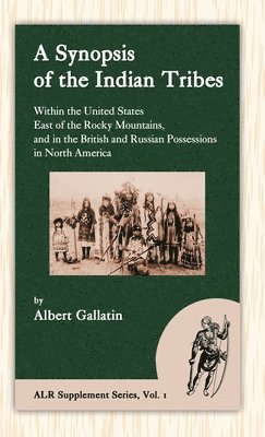 Albert Gallatin - Synopsis of the Indian Tribes Within the United States East of the Rocky Mountains, and in the British and Russian Possessions in North America, Inbunden