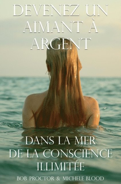 Bob Proctor, Michele Blood - Devenez Un Aimant A L'argent Dans La Mer De La Conscience Illimitee, E-bok