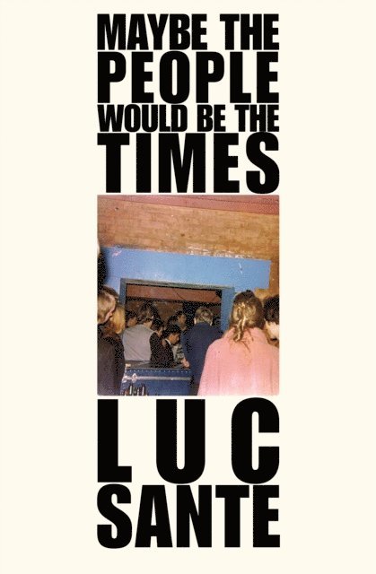 Lucy Sante - Maybe the People Would Be the Times, E-bok