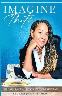 Jerri A Johnson - Imagine That! Chronicles Of an Urban School Principal, Häftad