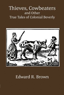 Edward R Brown - Thieves, Cowbeaters and Other True Tales of Colonial Beverly, Häftad