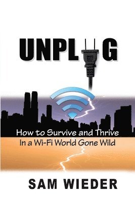 Unplug: How to Survive and Thrive in a Wi-Fi World Gone Wild by Sam Wieder