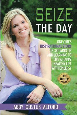 Abby Gustus Alford - Seize the Day: One Girl's Inspirational Story of Growing Up and Learning to Live a Happy, Healthy Life with Epilepsy, Häftad