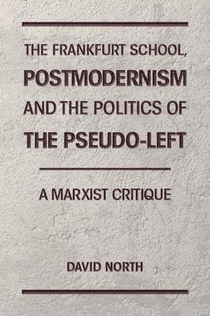 David North - Frankfurt School, Postmodernism and the Politics of the Pseudo-Left. A Marxist Critique., E-bok