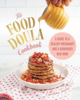 Lindsay Taylor - The Food Doula Cookbook: A Guide to a Healthy Pregnancy and a Nourished New Mom, Inbunden