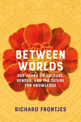 Richard Frontjes - Between Worlds: Sor Juana on Culture, Gender, and the Desire for Knowledge, Häftad
