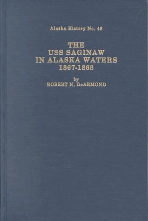 Robert Dearmond - USS Saginaw in Alaskan Waters 1867–1868, The, Inbunden